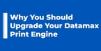 Why You Should Upgrade Your Datamax Print Engine