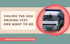 Failing The HGV Driving Test and What To Do